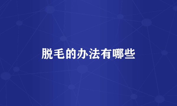 脱毛的办法有哪些