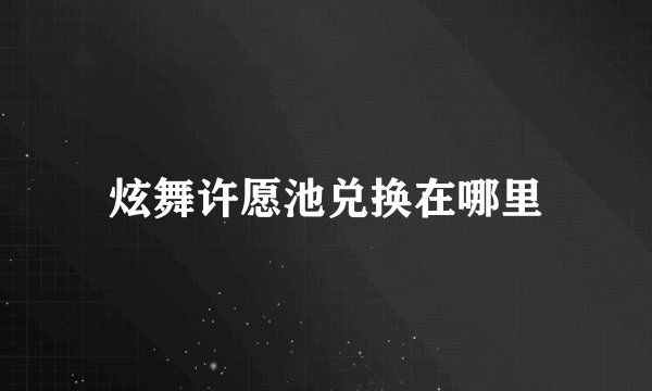 炫舞许愿池兑换在哪里