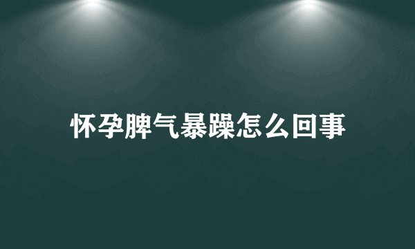 怀孕脾气暴躁怎么回事
