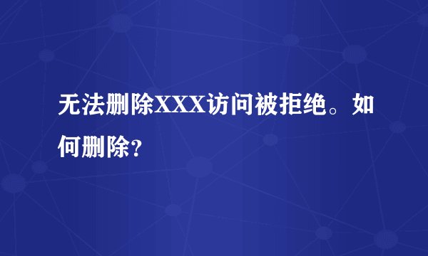 无法删除XXX访问被拒绝。如何删除？
