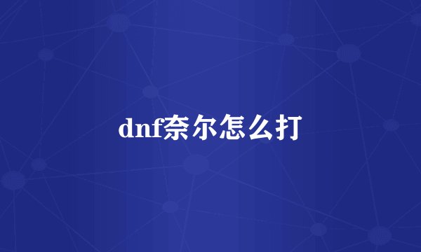 dnf奈尔怎么打