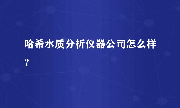 哈希水质分析仪器公司怎么样？