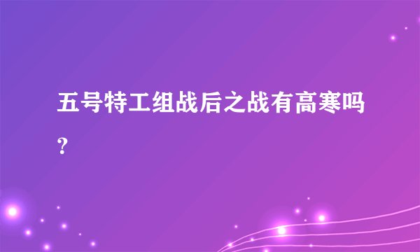 五号特工组战后之战有高寒吗？