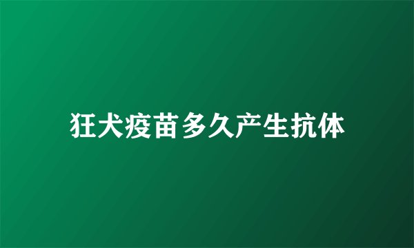 狂犬疫苗多久产生抗体