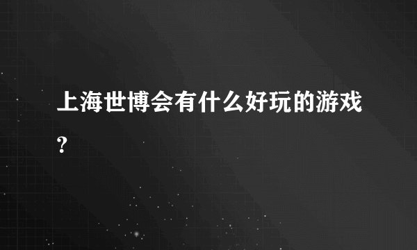 上海世博会有什么好玩的游戏？