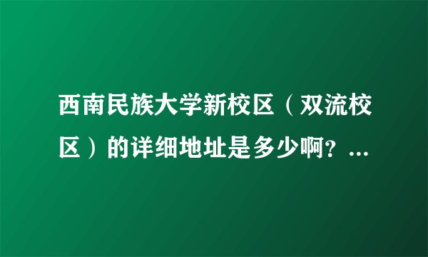 西南民族大学新校区（双流校区）的详细地址是多少啊？寄快递用的，麻烦告诉我下