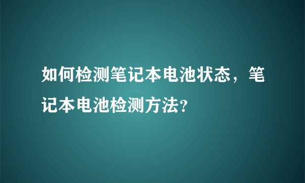 如何检测笔记本电池状态，笔记本电池检测方法？