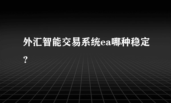 外汇智能交易系统ea哪种稳定？