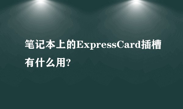 笔记本上的ExpressCard插槽有什么用?