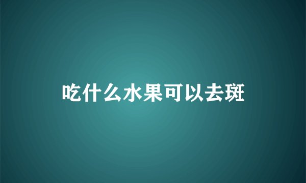 吃什么水果可以去斑