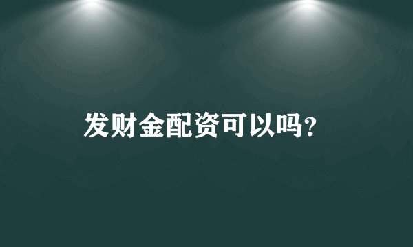 发财金配资可以吗？