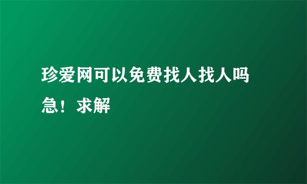 珍爱网可以免费找人找人吗 急!求解