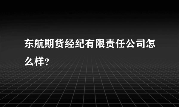 东航期货经纪有限责任公司怎么样？