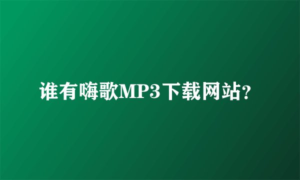 谁有嗨歌MP3下载网站？