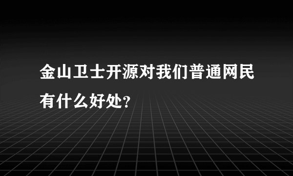 金山卫士开源对我们普通网民有什么好处？