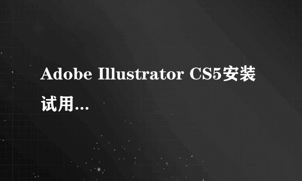 Adobe Illustrator CS5安装试用版,输入序列号是正确的,但需要验证ADOBE ID,怎么都没法跳过