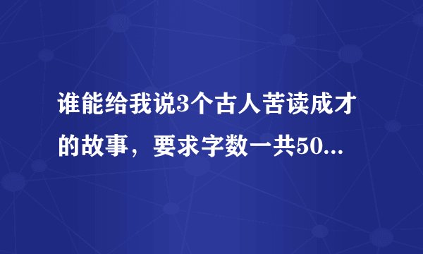 谁能给我说3个古人苦读成才的故事,要求字数一共500左右的