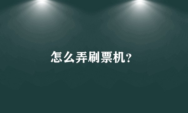怎么弄刷票机？