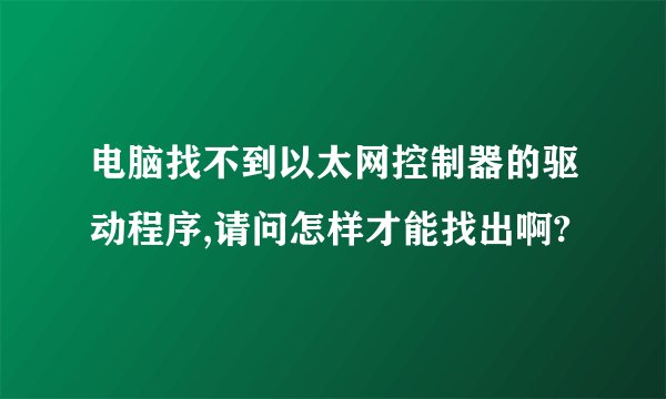 电脑找不到以太网控制器的驱动程序,请问怎样才能找出啊?