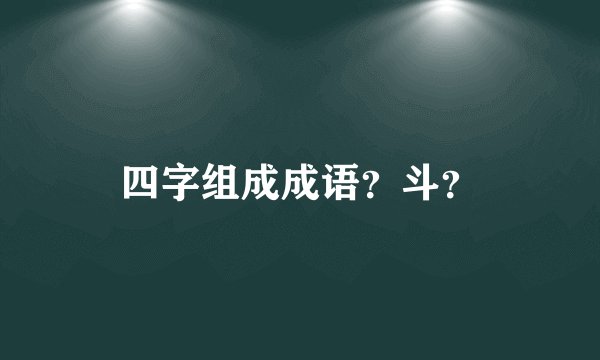四字组成成语？斗？