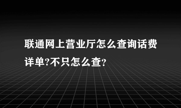 联通网上营业厅怎么查询话费详单?不只怎么查？