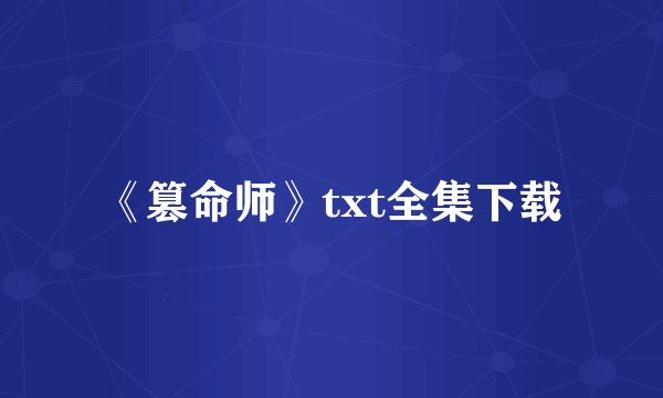 《篡命师》txt全集下载