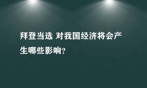 拜登当选 对我国经济将会产生哪些影响?
