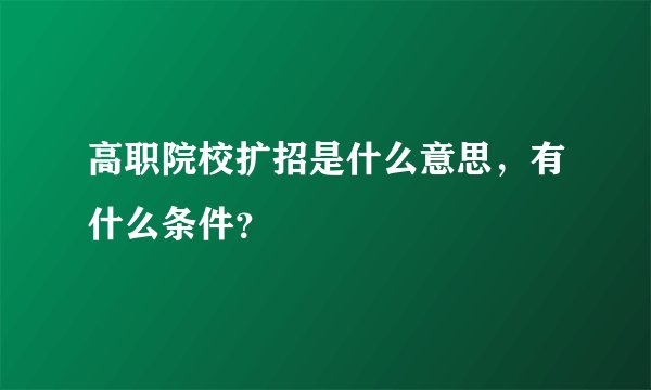 高职院校扩招是什么意思,有什么条件?