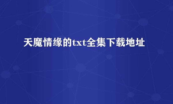 天魔情缘的txt全集下载地址