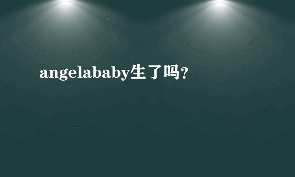 angelababy生了吗？