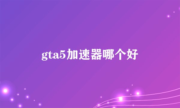 gta5加速器哪个好