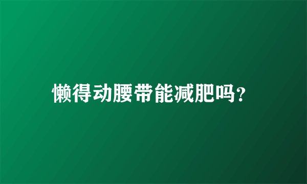 懒得动腰带能减肥吗？