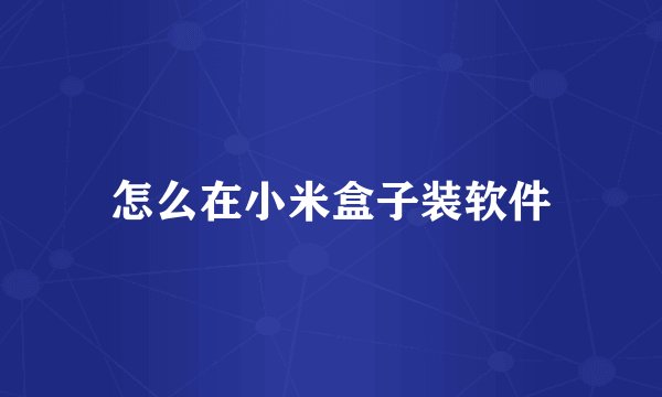 怎么在小米盒子装软件