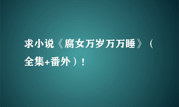 求小说《腐女万岁万万睡》（全集+番外）！
