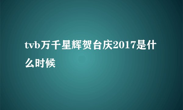 tvb万千星辉贺台庆2017是什么时候