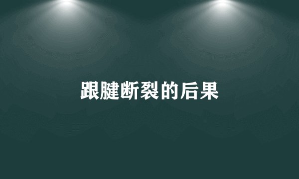 跟腱断裂的后果