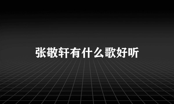 张敬轩有什么歌好听