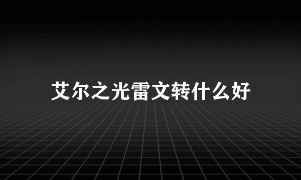 艾尔之光雷文转什么好