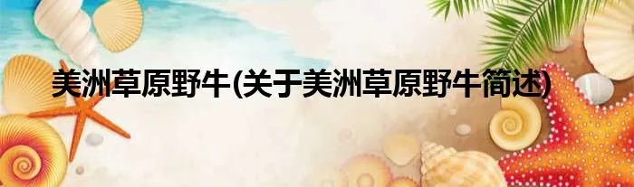 美洲草原野牛(关于美洲草原野牛简述)