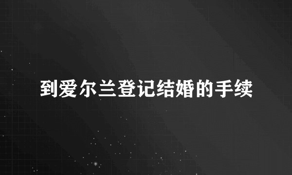 到爱尔兰登记结婚的手续