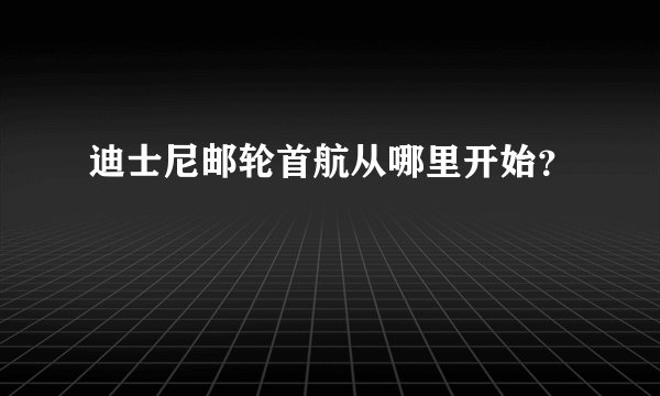 迪士尼邮轮首航从哪里开始？