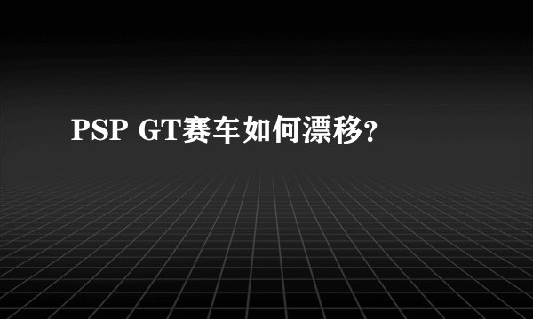 PSP GT赛车如何漂移?