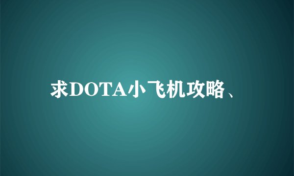 求DOTA小飞机攻略、