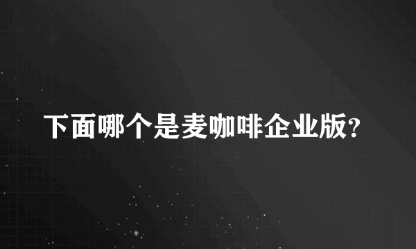 下面哪个是麦咖啡企业版？