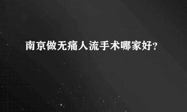 南京做无痛人流手术哪家好?