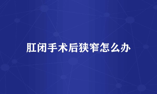 肛闭手术后狭窄怎么办