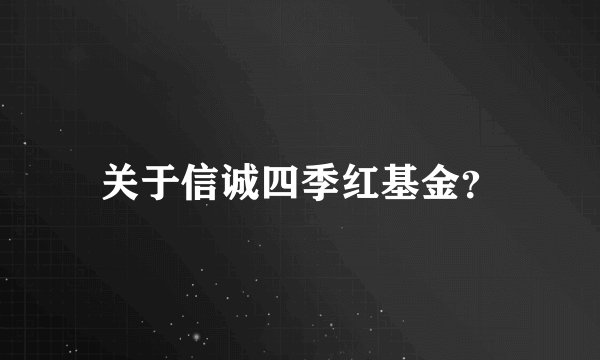 关于信诚四季红基金？