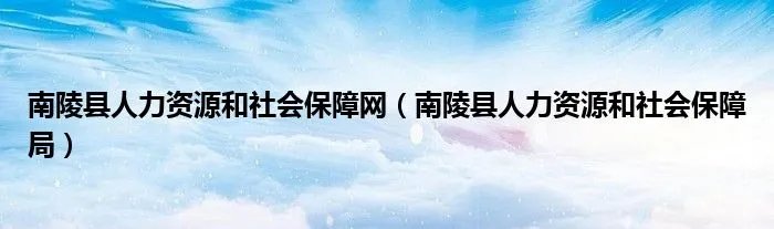 南陵县人力资源和社会保障网（南陵县人力资源和社会保障局）