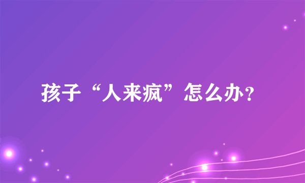 孩子“人来疯”怎么办?