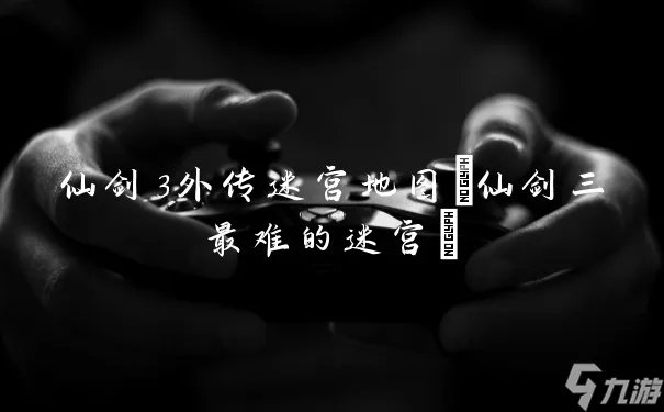 仙剑3外传迷宫地图 仙剑三最难的迷宫